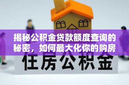 朴子揭秘公积金贷款额度查询的秘密，如何最大化你的购房资金？