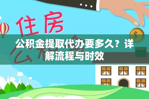 朴子公积金提取代办要多久？详解流程与时效
