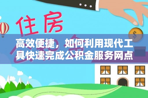 朴子高效便捷，如何利用现代工具快速完成公积金服务网点查询