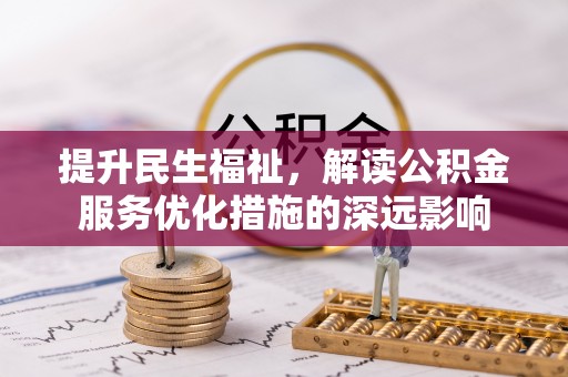 朴子提升民生福祉，解读公积金服务优化措施的深远影响