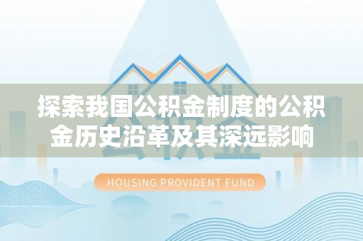 朴子探索我国公积金制度的公积金历史沿革及其深远影响
