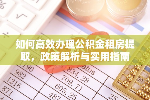 朴子如何高效办理公积金租房提取，政策解析与实用指南