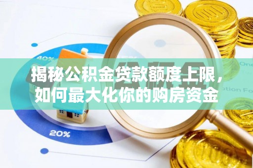 朴子揭秘公积金贷款额度上限，如何最大化你的购房资金