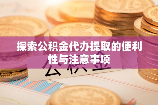朴子探索公积金代办提取的便利性与注意事项