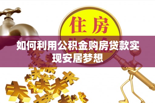 朴子如何利用公积金购房贷款实现安居梦想