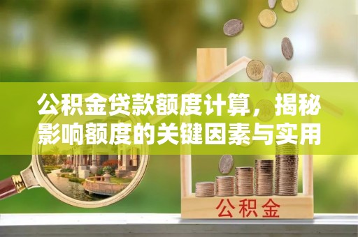 朴子公积金贷款额度计算，揭秘影响额度的关键因素与实用技巧