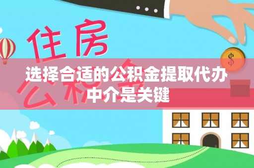 朴子选择合适的公积金提取代办中介是关键