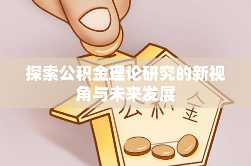 朴子探索公积金理论研究的新视角与未来发展