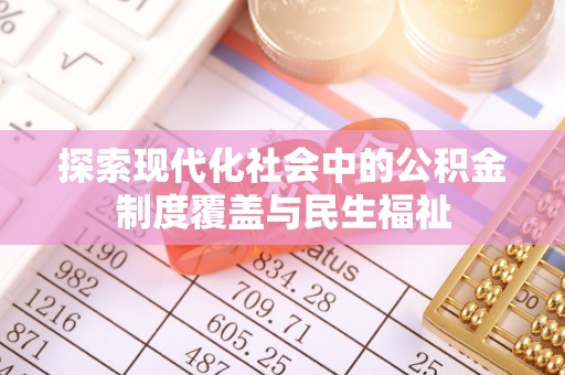 朴子探索现代化社会中的公积金制度覆盖与民生福祉