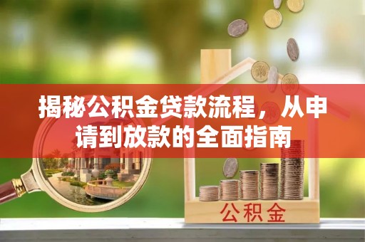 朴子揭秘公积金贷款流程，从申请到放款的全面指南