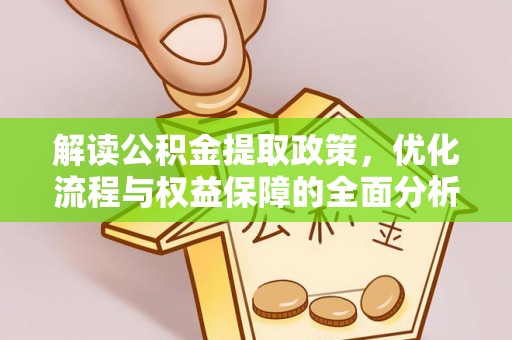 朴子解读公积金提取政策，优化流程与权益保障的全面分析