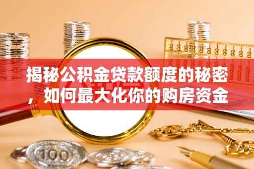 朴子揭秘公积金贷款额度的秘密，如何最大化你的购房资金