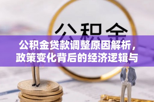 朴子公积金贷款调整原因解析，政策变化背后的经济逻辑与民生考量