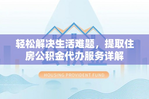 朴子轻松解决生活难题，提取住房公积金代办服务详解